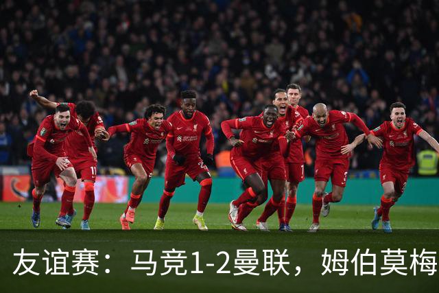 友谊赛：马竞1-2曼联，姆伯莫梅开二度，奥尔蒂斯破门