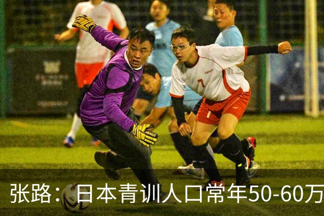 张路：日本青训人口常年50-60万，当年国安半个中国找到5个