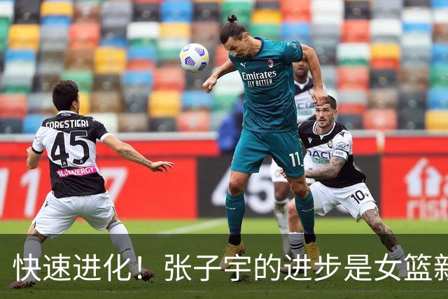 快速进化！张子宇的进步是女篮新希望