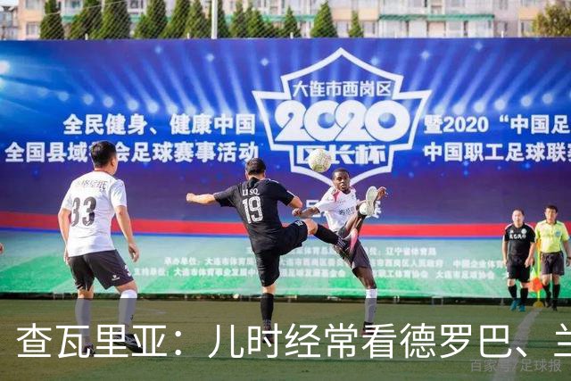 查瓦里亚：儿时经常看德罗巴、兰帕德踢球，记得和巴萨的对决