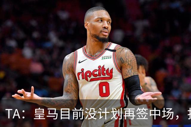 TA：皇马目前没计划再签中场，打算重用皮塔奇