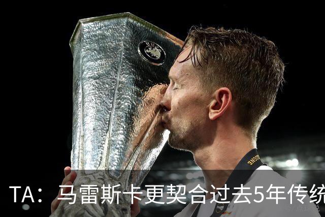 TA：马雷斯卡更契合过去5年传统曼城风格，而非上赛季那种